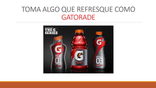 TOMA ALGO QUE REFRESQUE COMO
GATORADE
 