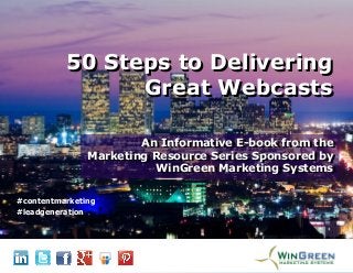 The 2014 Marketing Resource Series
from WinGreen Marketing Systems
50 Steps to Delivering
Great Webcasts
50 Steps to Delivering
Great Webcasts
An Informative E-book from the
Marketing Resource Series Sponsored by
WinGreen Marketing Systems
An Informative E-book from the
Marketing Resource Series Sponsored by
WinGreen Marketing Systems
#contentmarketing
#leadgeneration
 