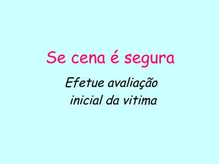 Se cena é segura
Efetue avaliação
inicial da vitima
 