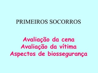 PRIMEIROS SOCORROS
Avaliação da cena
Avaliação da vítima
Aspectos de biossegurança
 