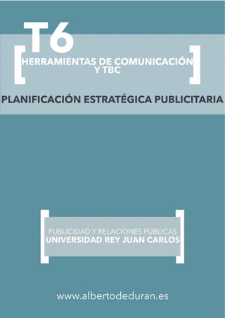 T6HERRAMIENTAS DE COMUNICACIÓN
Y TBC
www.albertodeduran.es
PLANIFICACIÓN ESTRATÉGICA PUBLICITARIA
 