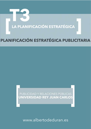 T3LA PLANIFICACIÓN ESTRATÉGICA
www.albertodeduran.es
PLANIFICACIÓN ESTRATÉGICA PUBLICITARIA
 
