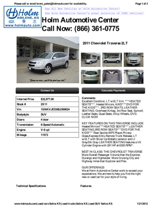 Please call or email brent_palen@holmauto.com for availability.                                        Page 1 of 3
                          See All New Vehicles at Holm Automotive Center!
                          See Holm Automotive Center's great selection of USED vehicles!


                       Holm Automotive Center
                       Call Now: (866) 361-0775
                                                           2011 Chevrolet Traverse 2LT




  I nternet Price     $32,977.00                          Comments
                                                          Excellent Condition. LT w/2LT trim. * * * HEATED
  Stock #             2X11                                SEATS* * * , Heated Mirrors, AWD* * * DVD FOR
                                                          THE KIDS* * * , 3RD ROW SEATS, LEATHER
  Vin                 1GNKVJED6BJ369624                   SEATING, Overhead Airbag, 3rd Row Seat, Sunroof,
  Bodystyle           SUV                                 Leather Seats, Quad Seats, Alloy Wheels, DVD.
                                                          CLICK NOW
  Doors               4 door
  Transmission        6-Speed Automatic                   KEY FEATURES ON THIS TRAVERSE INCLUDE
                                                          Heated Mirrors* * * HEATED SEATS* * * ,LEATHER
  Engine              V-6 cyl                             SEATING,3RD ROW SEATS* * * DVD FOR THE
                                                          KIDS* * * Rear Spoiler,MP3 Player,Privacy
  M ileage            11573                               Glass,Keyless Entry,Remote Trunk Release. LT
                                                          w/2LT with Silver Ice Metallic exterior and Lt
                                                          Gray/Dk Gray LEATHER SEATING features a V6
                                                          Cylinder Engine with 281 HP at 6300 RPM* .

                                                          BEST IN CLASS: THE CHEVROLET TRAVERSE
                                                          More Overall Passenger Volume than the Explorer,
                                                          Durango and Highlander. More Cruising City and
                                                          Highway miles than Explorer and Flex.

                                                          OUR OFFERINGS
                                                          We at Holm Automotive Center work to exceed your
                                                          expectations. We are here to help you find the right
                                                          new or used car for your style of living.


 Technical Specifications                                Features




www.holmauto.com| used cars Salina KS | used trucks Salina KS | used SUV Salina KS                       1/21/2012
 