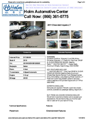 Please call or email brent_palen@holmauto.com for availability.                                           Page 1 of 3
                          See All New Vehicles at Holm Automotive Center!
                          See Holm Automotive Center's great selection of USED vehicles!


                       Holm Automotive Center
                       Call Now: (866) 361-0775
                                                           2011 Chevrolet I mpala LT




  I nternet Price     $17,500.00                          Comments
                                                          Excellent Condition, Warranty 5 yrs/100k Miles -
  Stock #             2X19                                Drivetrain Warranty; LT Fleet trim. Flex Fuel, CRISP
                                                          & CLEAR PREMIUM SOUND, Satellite
  Vin                 2G1WG5EK9B1202025                   Radio* * * HEATED SEATS* * * , Heated Seats,
  Bodystyle           Sedan                               Aluminum Wheels, Head Airbag. AND MORE!

  Doors               4 door                              KEY FEATURES INCLUDE
  Transmission        4-Speed Automatic                   * * * HEATED SEATS* * * ,Flex Fuel,CRISP & CLEAR
                                                          PREMIUM SOUND,Satellite Radio,Aluminum
  Engine              V-6 cyl                             Wheels Rear Spoiler,Remote Trunk Release,Keyless
                                                          Entry,Child Safety Locks,Steering Wheel Controls. LT
  M ileage            26125                               Fleet with Cyber Gray Metallic exterior and Gray
                                                          interior features a V6 Cylinder Engine with 211 HP at
                                                          5800 RPM* .

                                                          EXPERTS CONCLUDE
                                                          Edmunds.com explains "Smooth, quiet ride; simple
                                                          controls; available six-passenger seating; large trunk.".


                                                          BUY FROM AN AWARD WINNING DEALER
                                                          We at Holm Automotive Center work to exceed your
                                                          expectations. We are here to help you find the right
                                                          new or used car for your style of living.


 Technical Specifications                                Features


  Powertrain                                             Entertainment Features


www.holmauto.com| used cars Salina KS | used trucks Salina KS | used SUV Salina KS                          1/21/2012
 