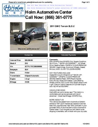 Please call or email brent_palen@holmauto.com for availability.                                           Page 1 of 3
                           See All New Vehicles at Holm Automotive Center!
                           See Holm Automotive Center's great selection of USED vehicles!


                       Holm Automotive Center
                       Call Now: (866) 361-0775
                                                           2011 GM C Terrain SLE-2




  I nternet Price      $26,500.00                         Comments
                                                          EPA 29 MPG Hwy/20 MPG City! Superb Condition.
  Stock #              2X2                                SLE-2 trim. * * BACK-UP-CAMERA* * , All Wheel
                                                          Drive, Satellite Radio, CRISP & CLEAR PREMIUM
  Vin                  2CTFLTEC3B6380066                  SOUND, Head Airbag, Aluminum Wheels, Heated
  Bodystyle            SUV                                Mirrors, AWD. CLICK TO LEARN MORE!

  Doors                4 door                             KEY FEATURES INCLUDE
  Transmission         6-Speed Automatic                  Heated Mirrors,All Wheel Drive* * BACK-UP-
                                                          CAMERA* * ,CRISP & CLEAR PREMIUM
  Engine               I -4 cyl                           SOUND,Satellite Radio. MP3 Player,Keyless
                                                          Entry,Privacy Glass,Child Safety Locks,Steering
  M ileage             31238                              Wheel Controls. SLE-2 with Onyx Black exterior and
                                                          Light Titanium interior features a 4 Cylinder Engine
                                                          with 182 HP at 6700 RPM* .

                                                          VEHICLE REVIEWS
                                                          CarAndDriver.com's review says "The interior is
                                                          comfortable and can be optioned with lots of
                                                          amenities.". Great Gas Mileage: 29 MPG Hwy.

                                                          MORE ABOUT US
                                                          This vehicle has passed Holm Automotive Center's
                                                          extensive 100+ point mechanical inspection and has
                                                          been fully reconditioned. feel 100% confident in your
                                                          purchase 100% of the time.Get to Holm Automotive
                                                          Center today! You'll be glad you did! Nation wide
                                                          shipping is available, call or email with your zip code.




www.holmauto.com| used cars Salina KS | used trucks Salina KS | used SUV Salina KS                         1/21/2012
 