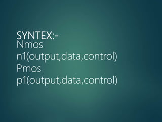SYNTEX:-
Nmos
n1(output,data,control)
Pmos
p1(output,data,control)
 