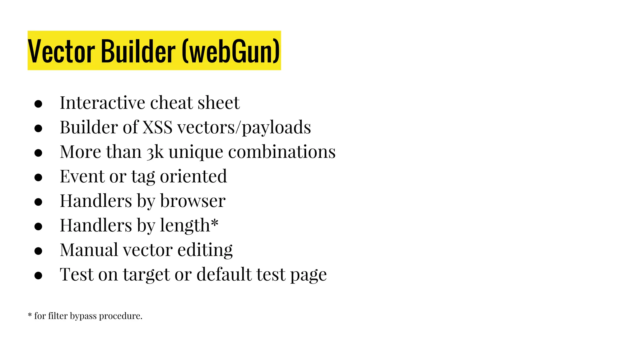 Vector Builder (webGun)
● Interactive cheat sheet
● Builder of XSS vectors/payloads
● More than 3k unique combinations
● Event or tag oriented
● Handlers by browser
● Handlers by length*
● Manual vector editing
● Test on target or default test page
* for filter bypass procedure.
 