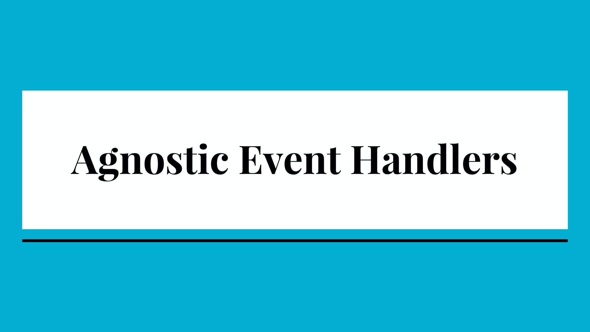 Agnostic Event Handlers
 