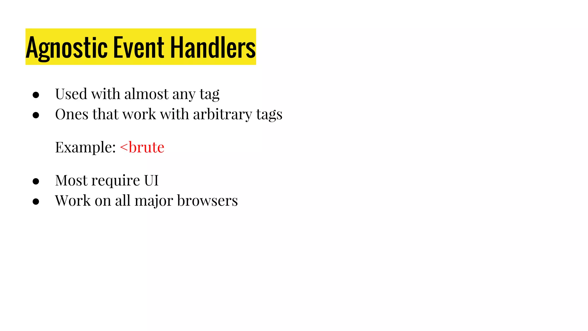 Agnostic Event Handlers
● Used with almost any tag
● Ones that work with arbitrary tags
Example: <brute
● Most require UI
● Work on all major browsers
 
