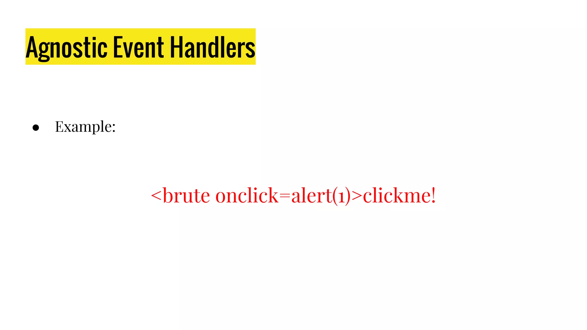 Agnostic Event Handlers
● Example:
<brute onclick=alert(1)>clickme!
 
