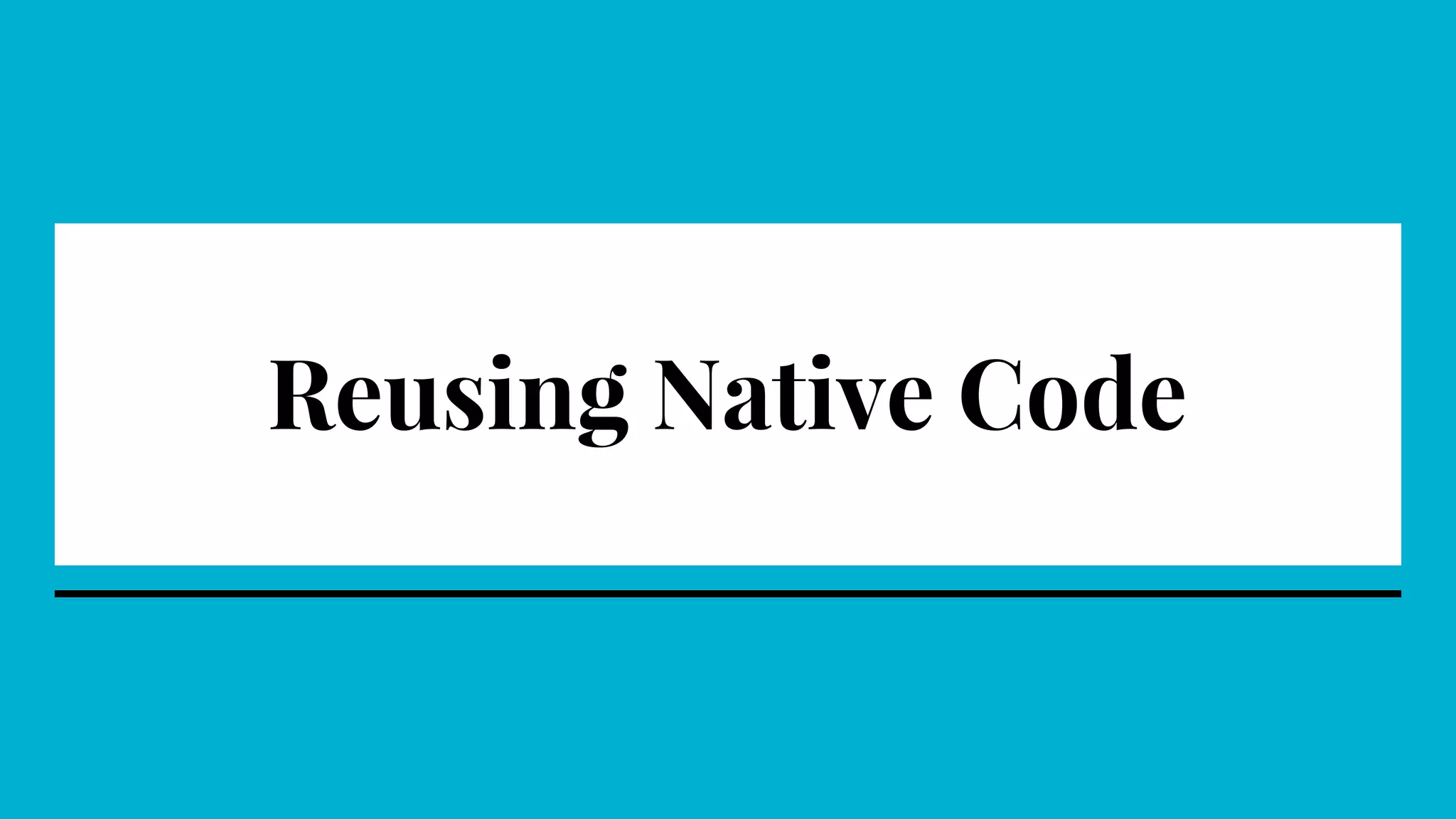 Reusing Native Code
 