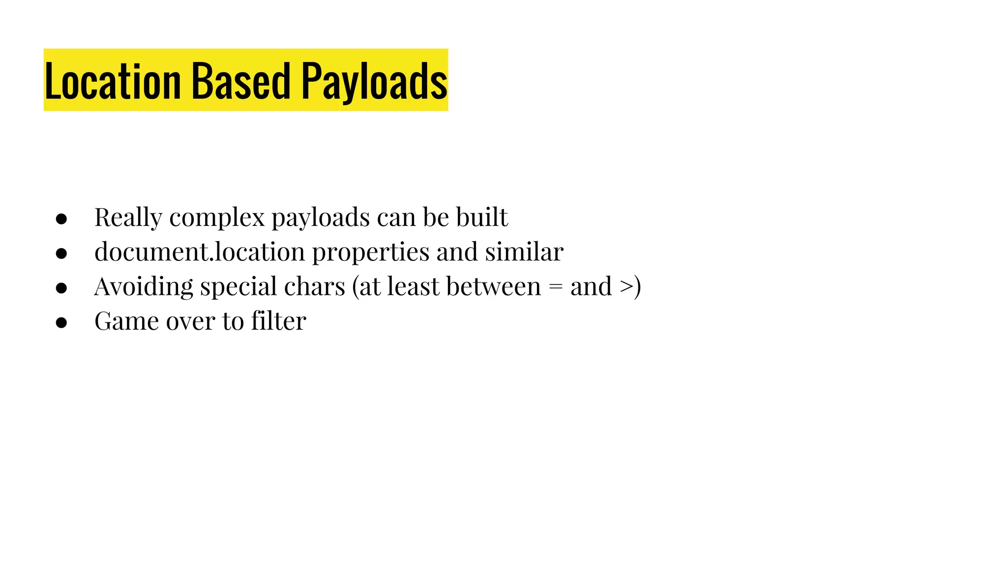 Location Based Payloads
● Really complex payloads can be built
● document.location properties and similar
● Avoiding special chars (at least between = and >)
● Game over to filter
 