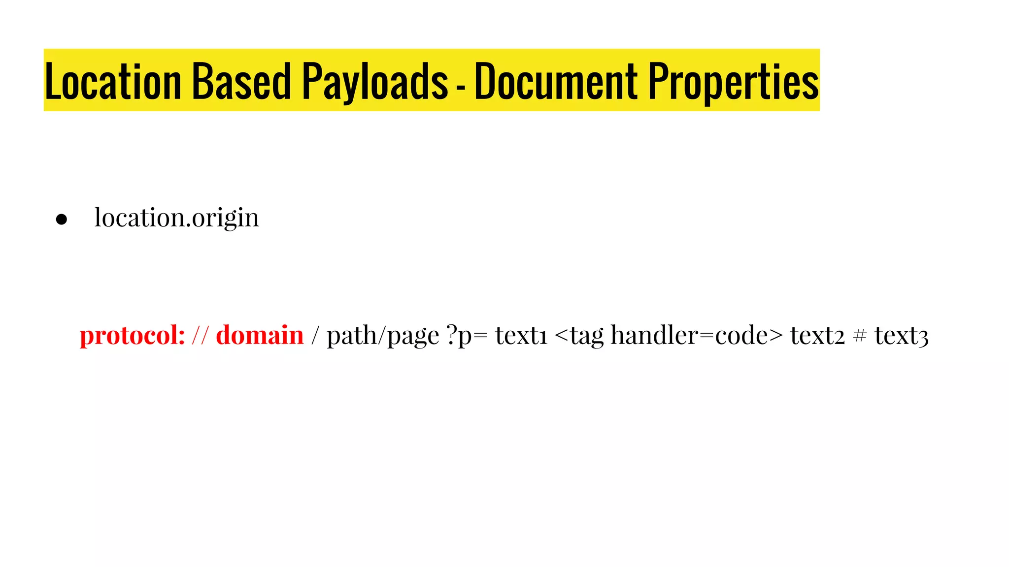 Location Based Payloads - Document Properties
● location.origin
protocol: // domain / path/page ?p= text1 <tag handler=code> text2 # text3
 