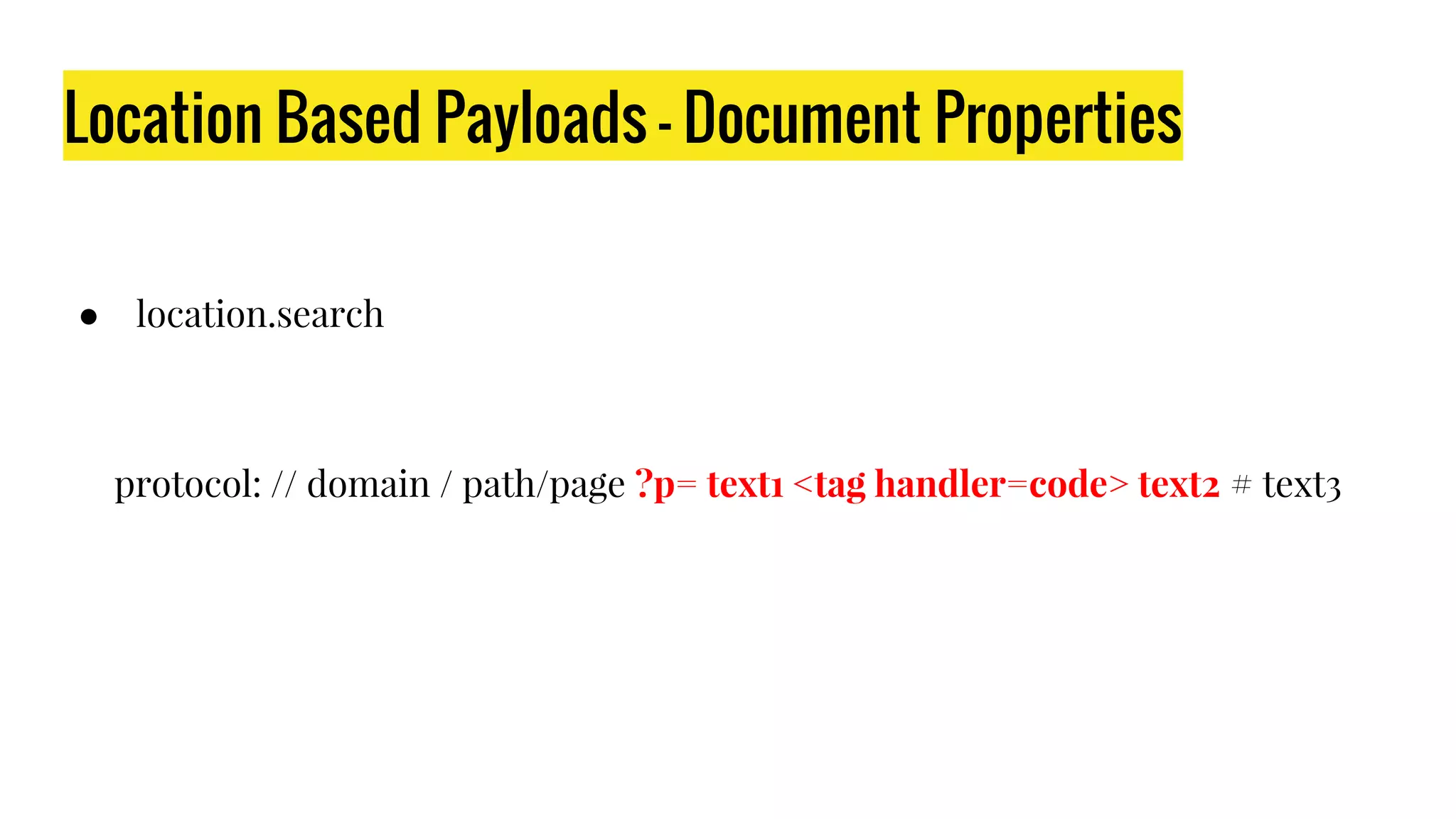 Location Based Payloads - Document Properties
● location.search
protocol: // domain / path/page ?p= text1 <tag handler=code> text2 # text3
 