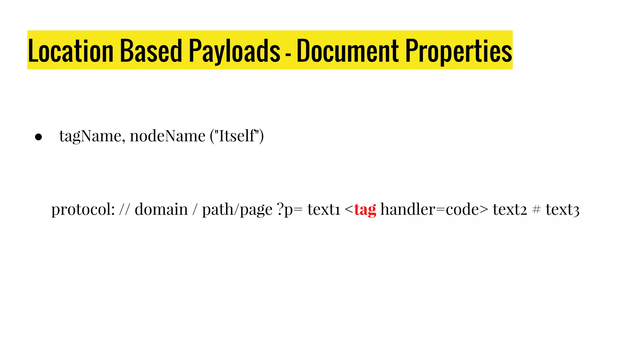 Location Based Payloads - Document Properties
● tagName, nodeName ("Itself")
protocol: // domain / path/page ?p= text1 <tag handler=code> text2 # text3
 