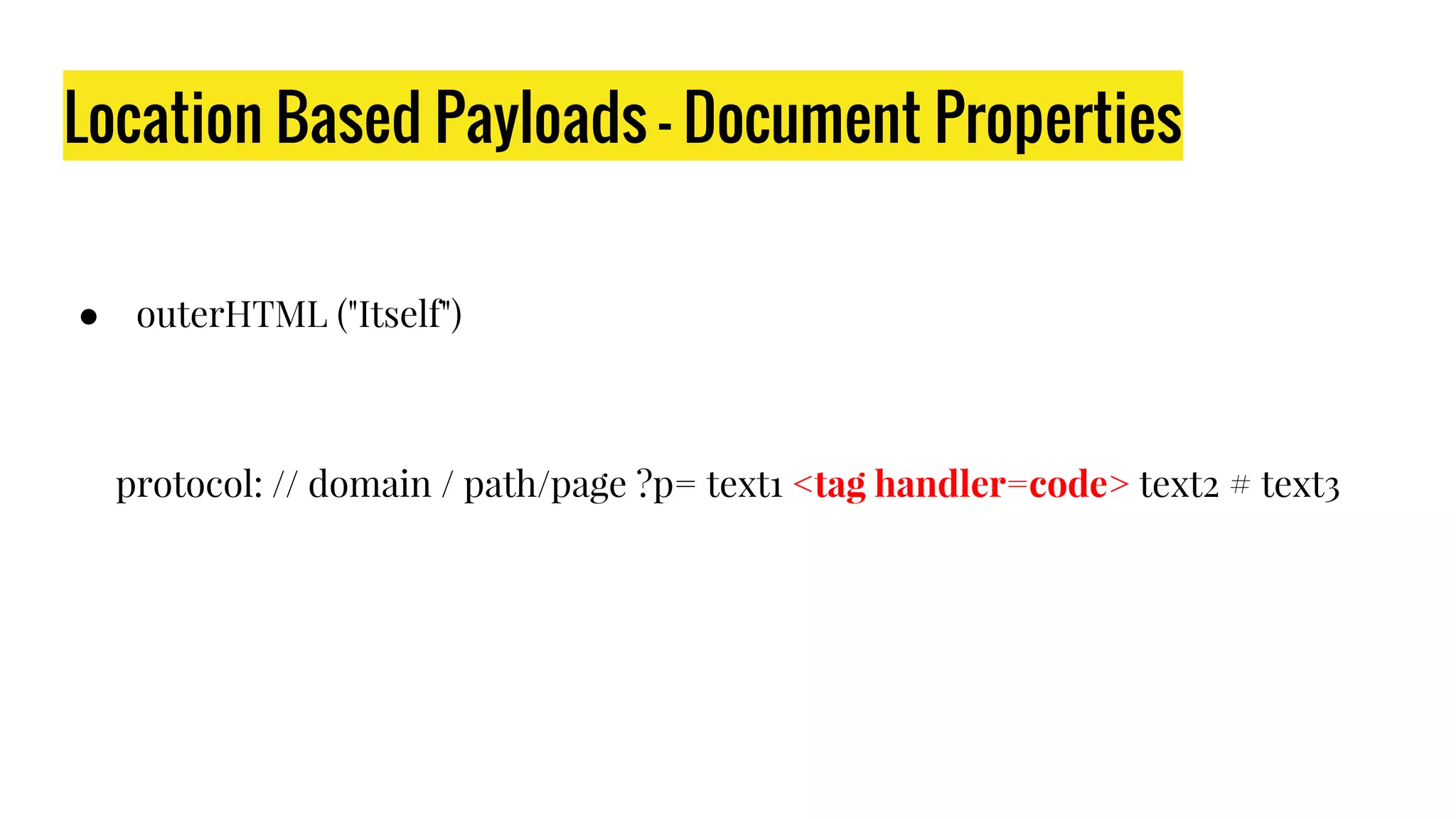 Location Based Payloads - Document Properties
● outerHTML ("Itself")
protocol: // domain / path/page ?p= text1 <tag handler=code> text2 # text3
 