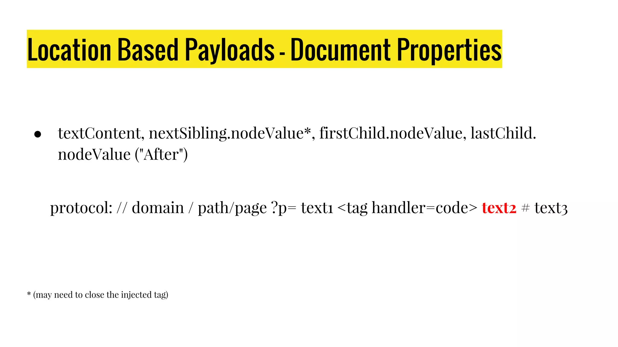 Location Based Payloads - Document Properties
● textContent, nextSibling.nodeValue*, firstChild.nodeValue, lastChild.
nodeValue ("After")
protocol: // domain / path/page ?p= text1 <tag handler=code> text2 # text3
* (may need to close the injected tag)
 