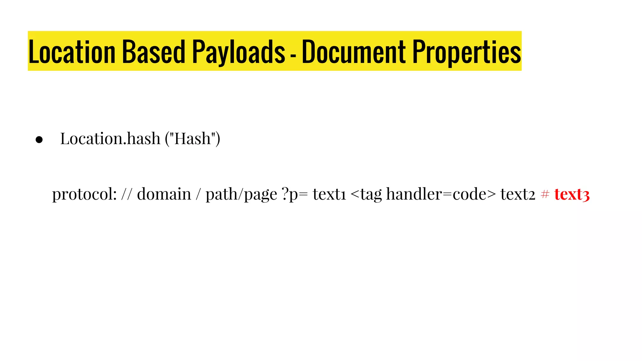 Location Based Payloads - Document Properties
● Location.hash ("Hash")
protocol: // domain / path/page ?p= text1 <tag handler=code> text2 # text3
 