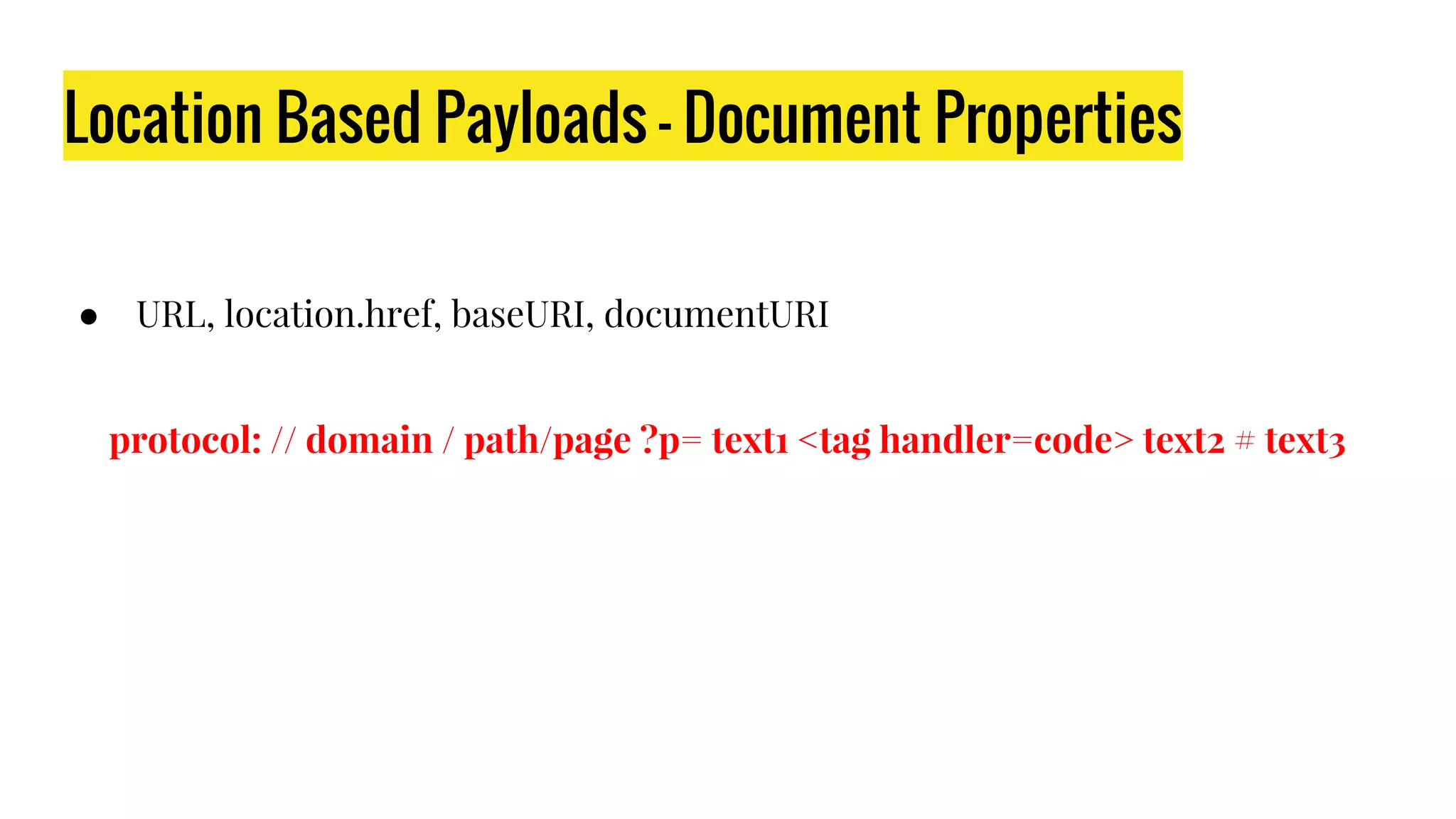 Location Based Payloads - Document Properties
● URL, location.href, baseURI, documentURI
protocol: // domain / path/page ?p= text1 <tag handler=code> text2 # text3
 