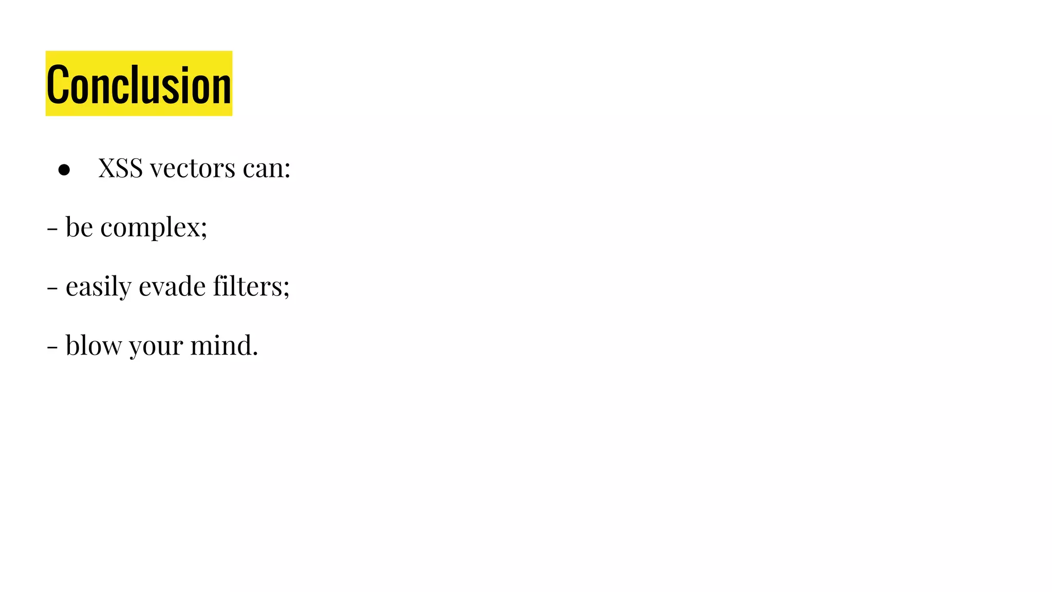 Conclusion
● XSS vectors can:
- be complex;
- easily evade filters;
- blow your mind.
 