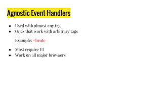 Agnostic Event Handlers
● Used with almost any tag
● Ones that work with arbitrary tags
Example: <brute
● Most require UI
● Work on all major browsers
 