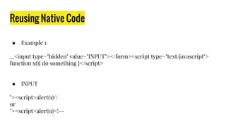 Reusing Native Code
● Example 1
...<input type="hidden" value="INPUT"></form><script type="text/javascript">
function x(){ do something }</script>
● INPUT
"><script>alert(1)//
or
"><script>alert(1)<!--
 