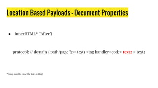 Location Based Payloads - Document Properties
● innerHTML* ("After")
protocol: // domain / path/page ?p= text1 <tag handler=code> text2 # text3
* (may need to close the injected tag)
 