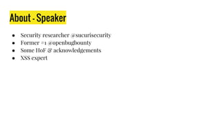 About - Speaker
● Security researcher @sucurisecurity
● Former #1 @openbugbounty
● Some HoF & acknowledgements
● XSS expert
 