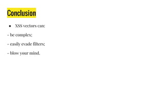 Conclusion
● XSS vectors can:
- be complex;
- easily evade filters;
- blow your mind.
 