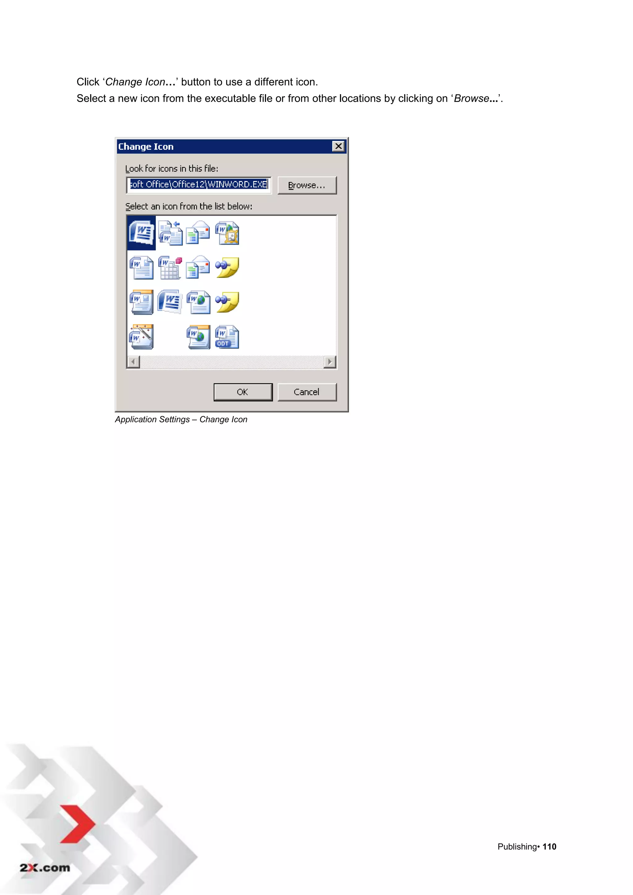Click „Change Icon…‟ button to use a different icon.
Select a new icon from the executable file or from other locations by clicking on „Browse...‟.




        Application Settings – Change Icon




                                                                                            Publishing• 110
 