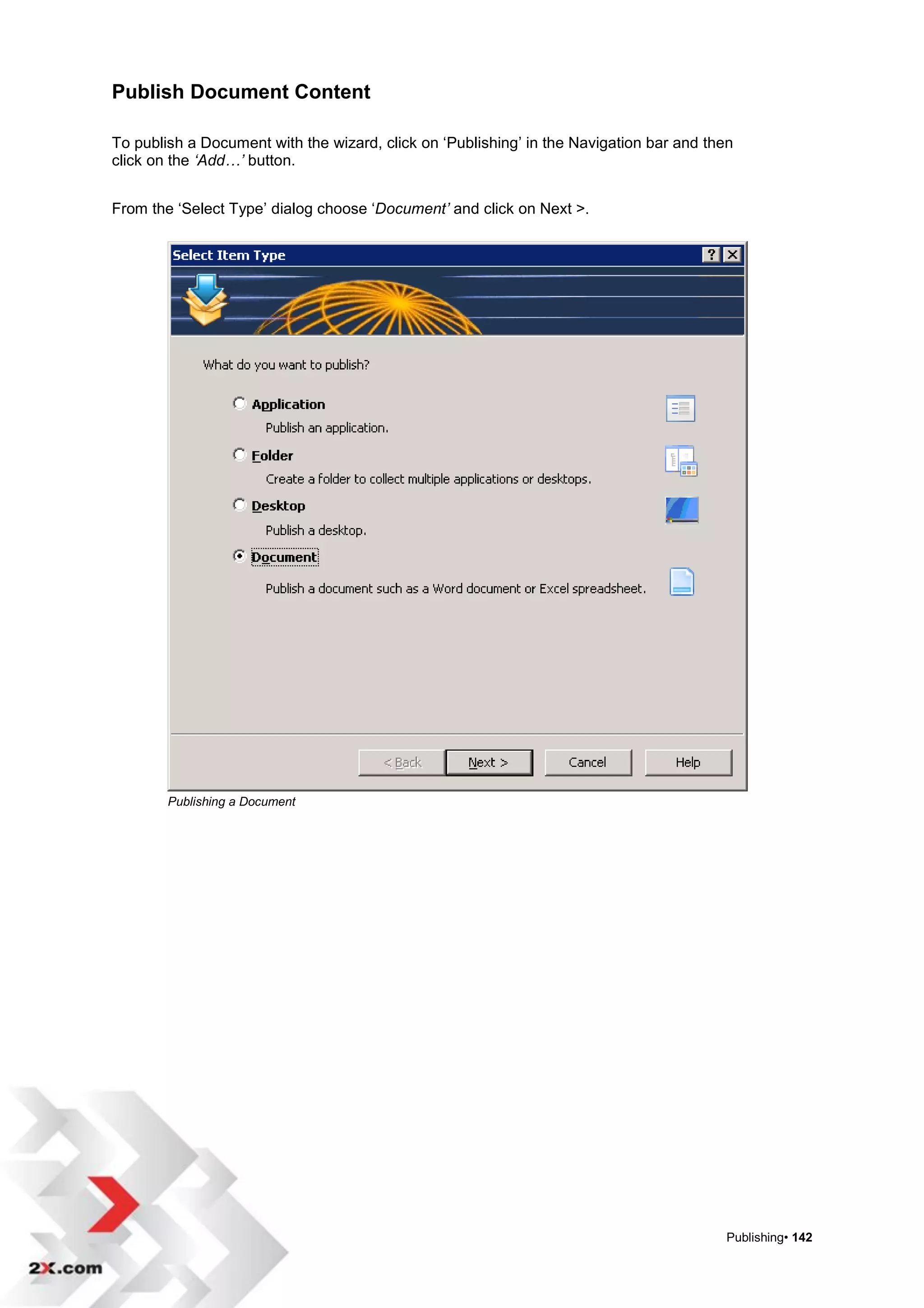 Publish Document Content

To publish a Document with the wizard, click on „Publishing‟ in the Navigation bar and then
click on the ‘Add…’ button.


From the „Select Type‟ dialog choose „Document’ and click on Next >.




        Publishing a Document




                                                                                          Publishing• 142
 