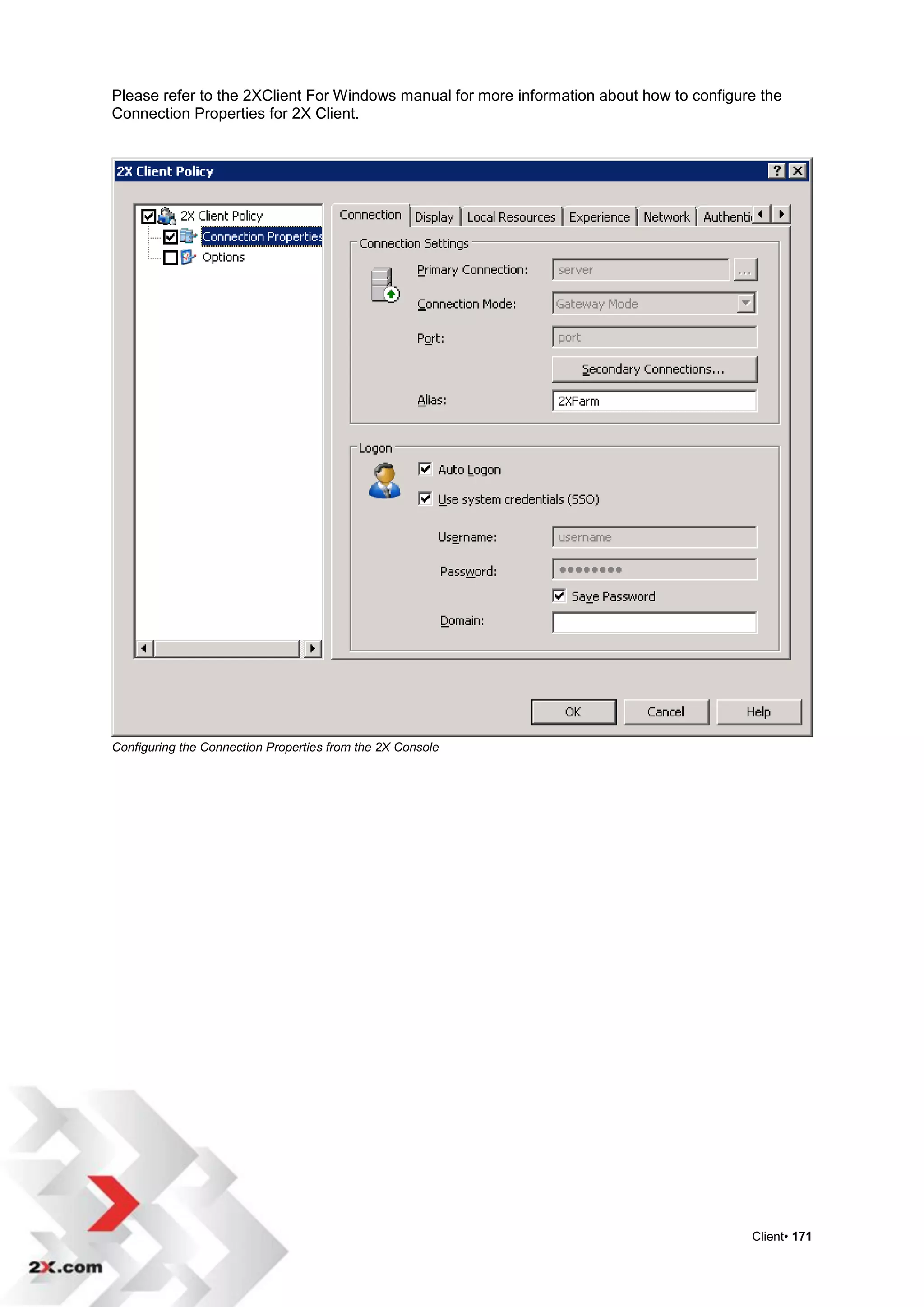 Please refer to the 2XClient For Windows manual for more information about how to configure the
Connection Properties for 2X Client.




Configuring the Connection Properties from the 2X Console




                                                                                          Client• 171
 