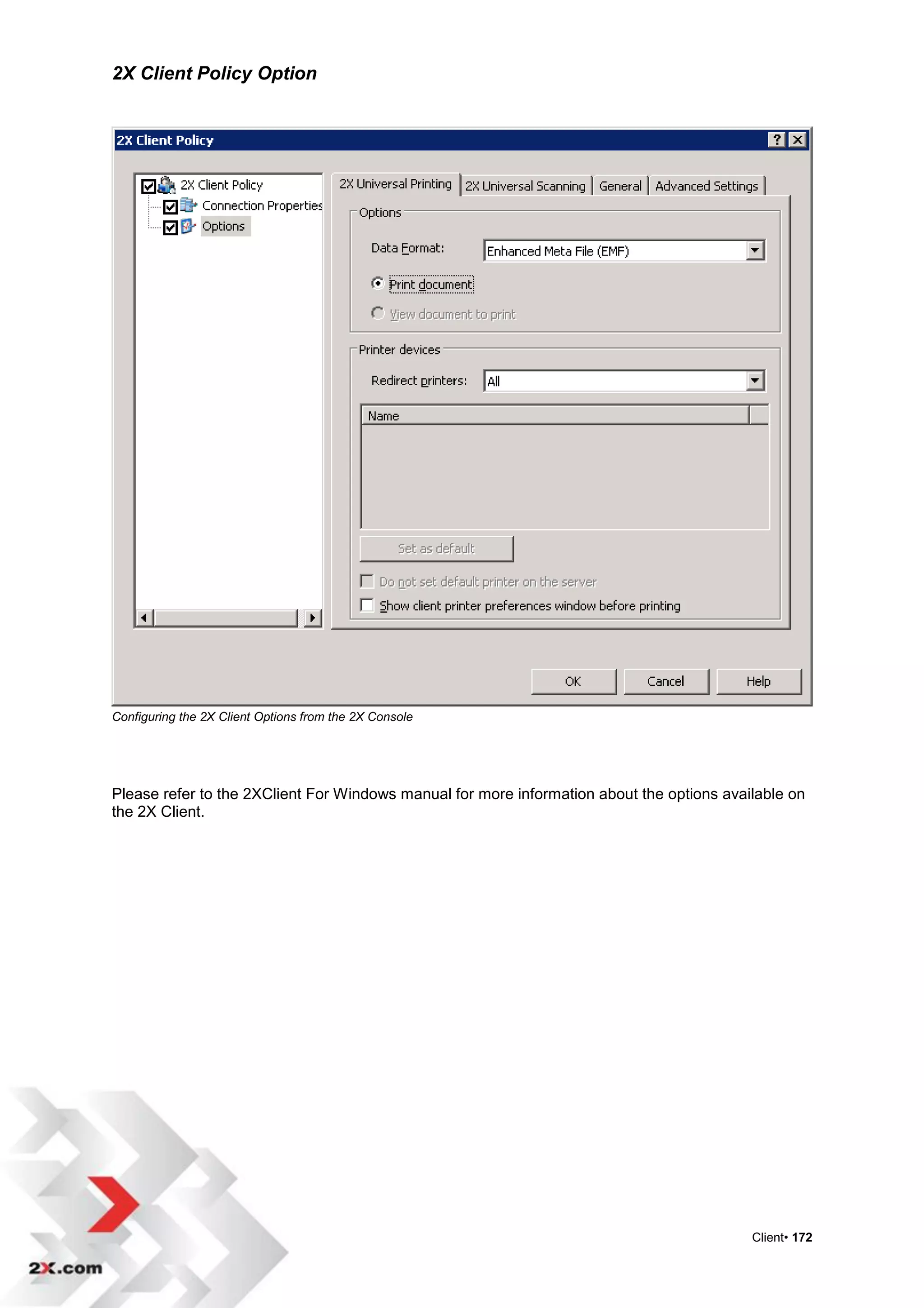 2X Client Policy Option




Configuring the 2X Client Options from the 2X Console




Please refer to the 2XClient For Windows manual for more information about the options available on
the 2X Client.




                                                                                           Client• 172
 
