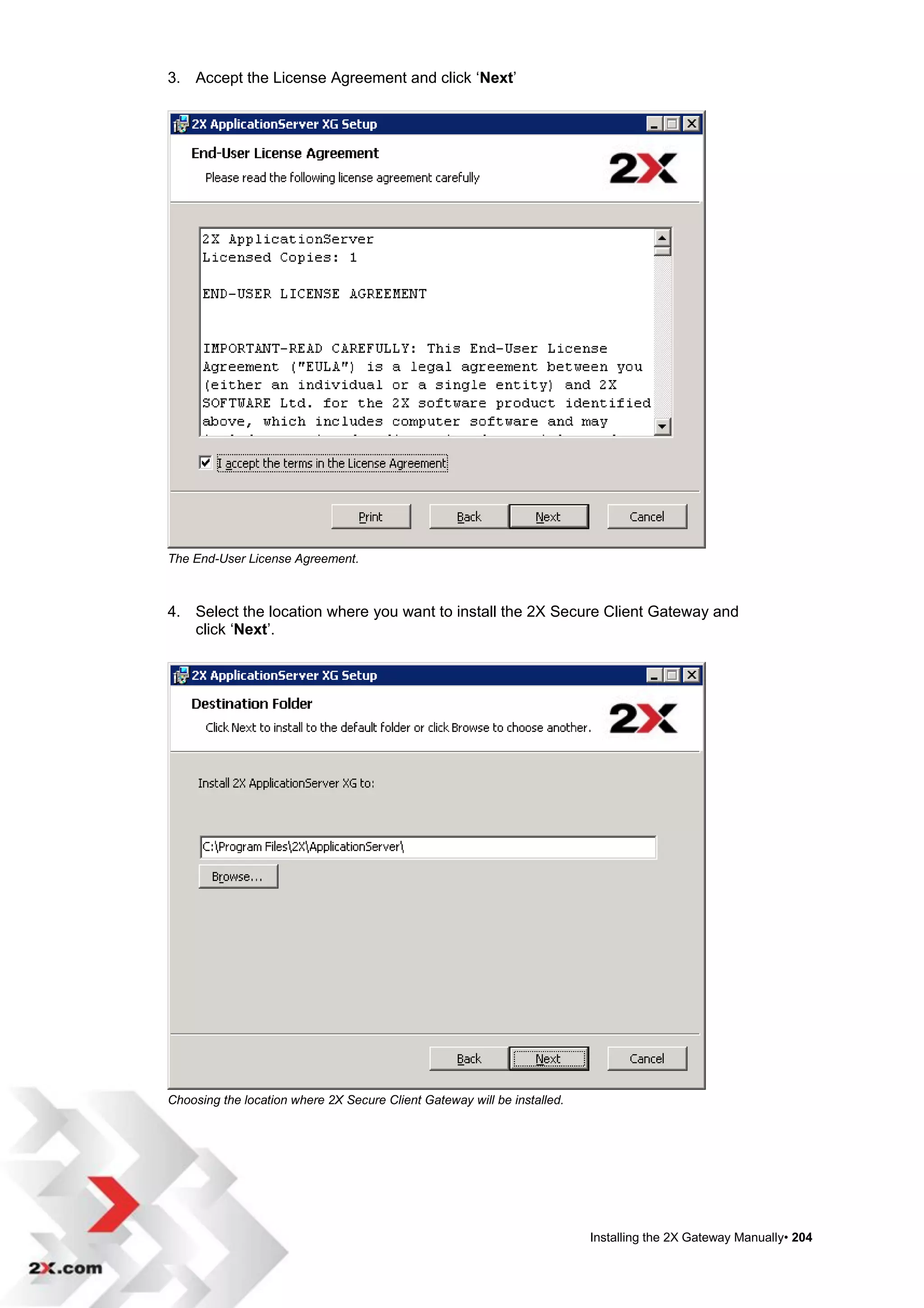 3. Accept the License Agreement and click „Next‟




The End-User License Agreement.



4. Select the location where you want to install the 2X Secure Client Gateway and
   click „Next‟.




Choosing the location where 2X Secure Client Gateway will be installed.




                                                                          Installing the 2X Gateway Manually• 204
 