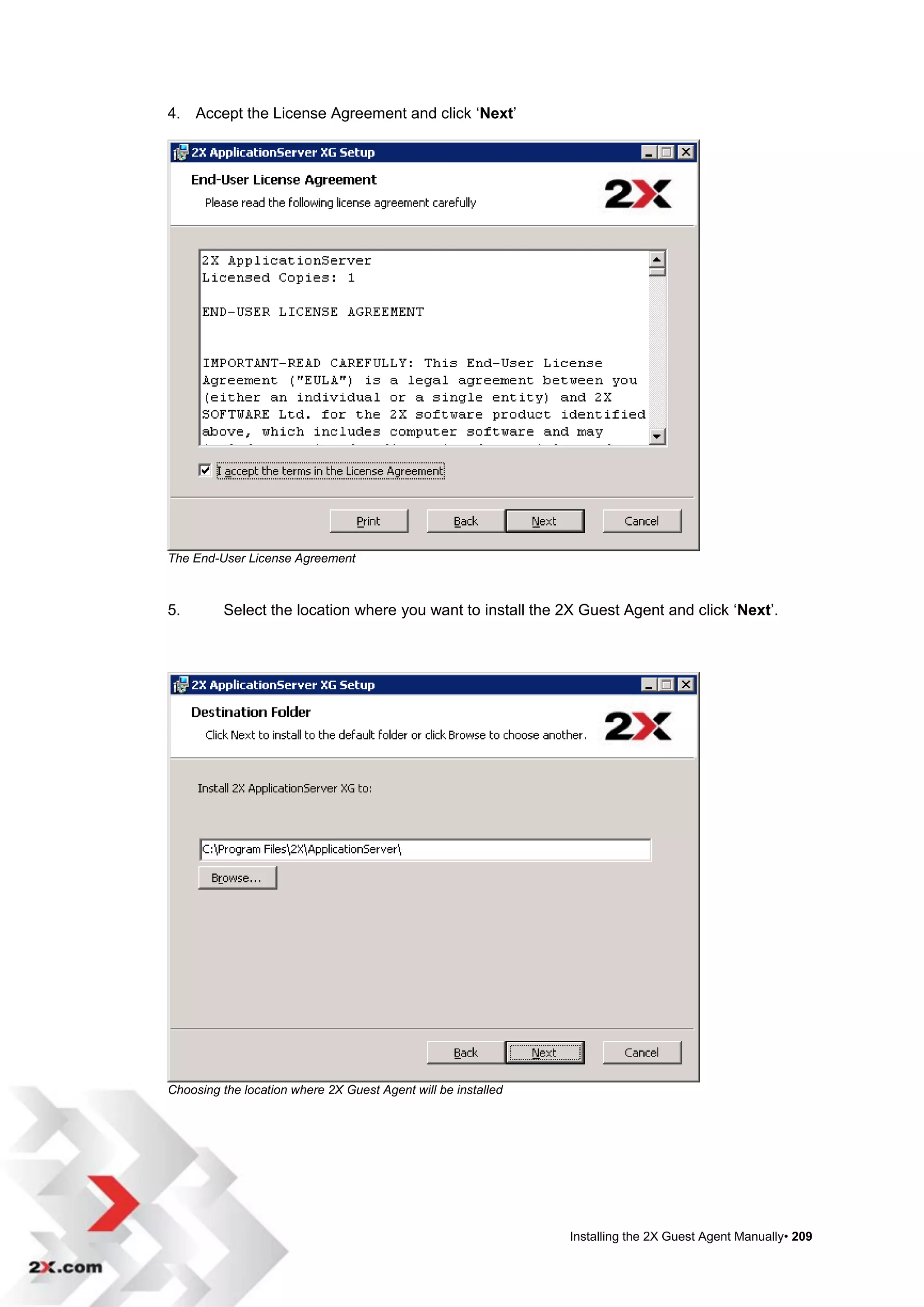 4. Accept the License Agreement and click „Next‟




The End-User License Agreement



5.        Select the location where you want to install the 2X Guest Agent and click „Next‟.




Choosing the location where 2X Guest Agent will be installed




                                                               Installing the 2X Guest Agent Manually• 209
 