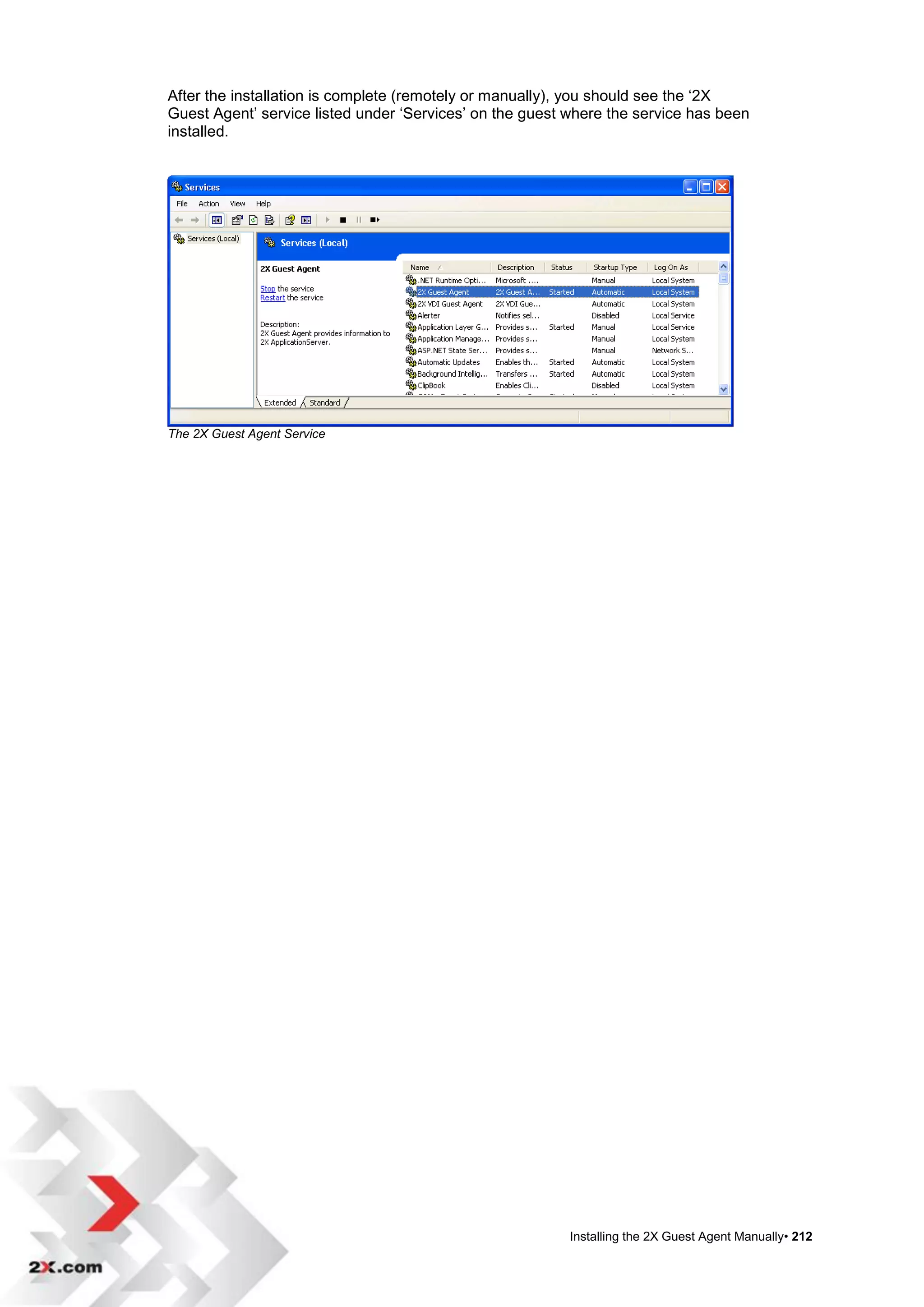 After the installation is complete (remotely or manually), you should see the „2X
Guest Agent‟ service listed under „Services‟ on the guest where the service has been
installed.




The 2X Guest Agent Service




                                                          Installing the 2X Guest Agent Manually• 212
 