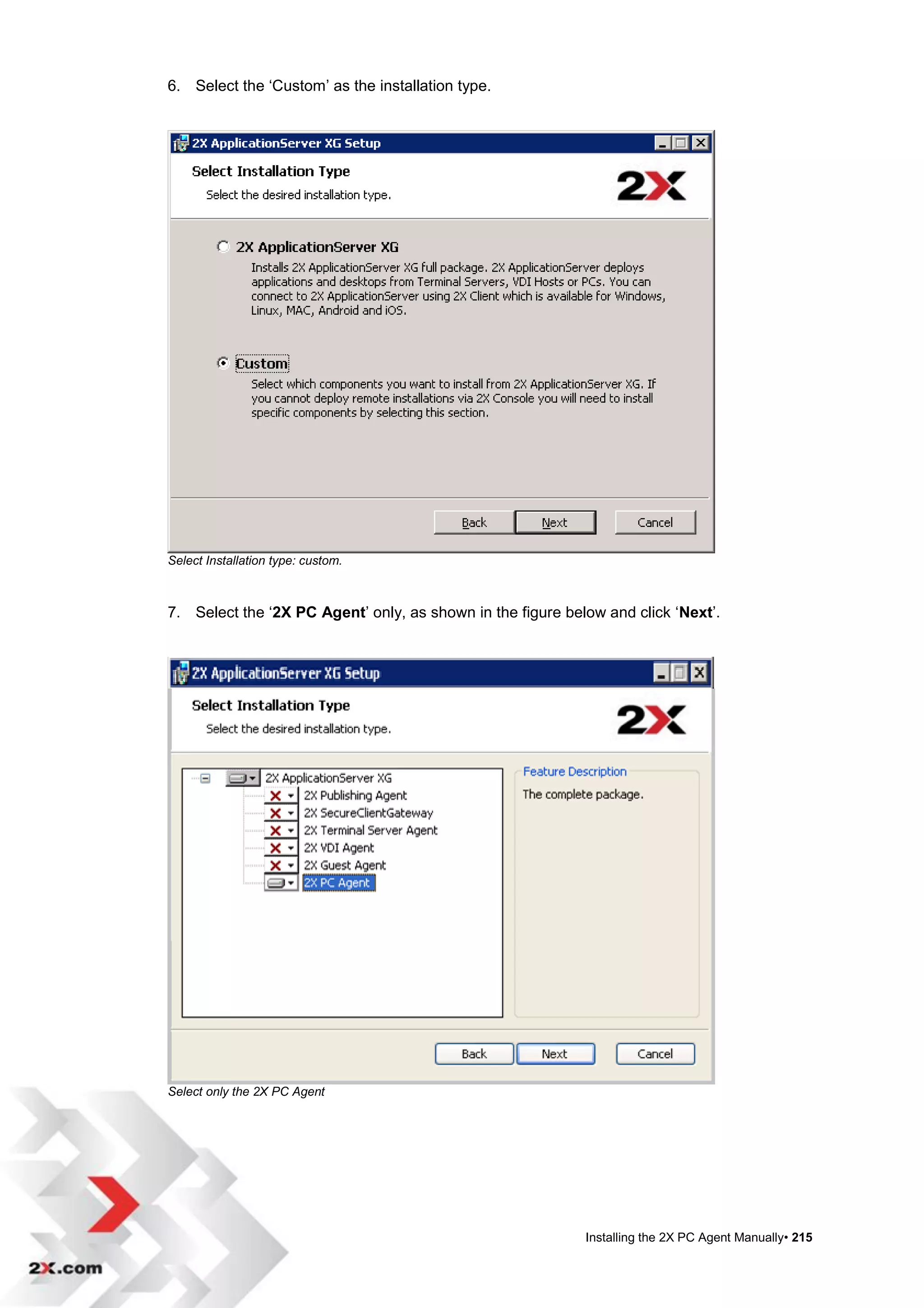 6. Select the „Custom‟ as the installation type.




Select Installation type: custom.



7. Select the „2X PC Agent‟ only, as shown in the figure below and click „Next‟.




Select only the 2X PC Agent




                                                            Installing the 2X PC Agent Manually• 215
 
