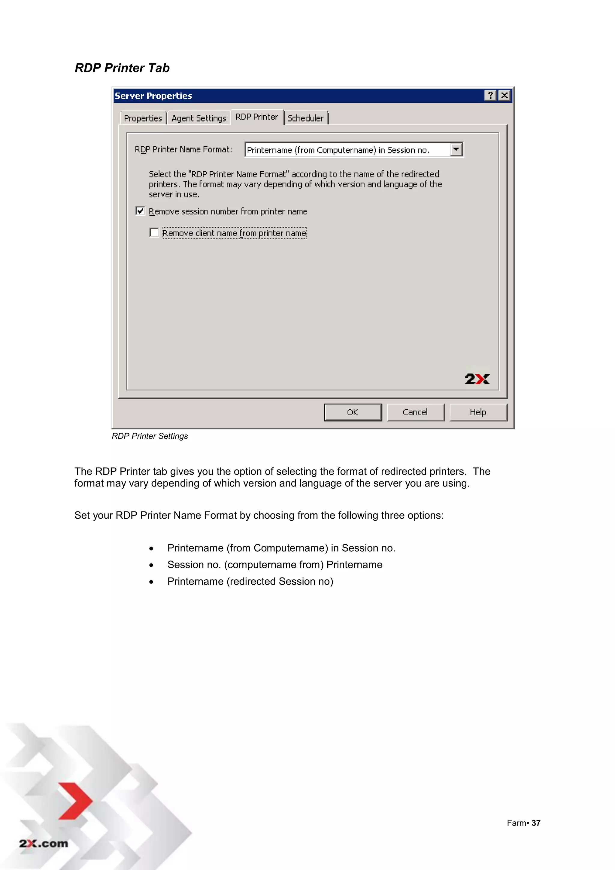 RDP Printer Tab




        RDP Printer Settings



The RDP Printer tab gives you the option of selecting the format of redirected printers. The
format may vary depending of which version and language of the server you are using.


Set your RDP Printer Name Format by choosing from the following three options:


                     Printername (from Computername) in Session no.
                     Session no. (computername from) Printername
                     Printername (redirected Session no)




                                                                                               Farm• 37
 