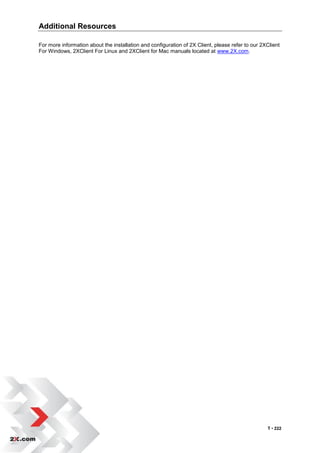 Additional Resources

For more information about the installation and configuration of 2X Client, please refer to our 2XClient
For Windows, 2XClient For Linux and 2XClient for Mac manuals located at www.2X.com.




                                                                                                  T • 222
 