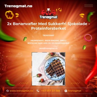 2x Bananvafler Med Sukkerfri Sjokolade -
Proteinforsterket
TRENOGMAT
ABONNEMENT, INGEN BINDING, ENKELT
BESTILLING BARE GOD OG VELSMAKENDE MAT
post@trenogmat.no
 