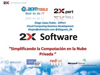 Diego López Rubio - 2XPert
         Cloud Computing Business Development
          dlopez@admtools.com @dieguete_84


                   Software
“Simplificando la Computación en la Nube
                 Privada “
 