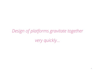 16 
Design of platforms gravitate together 
very quickly… 
 