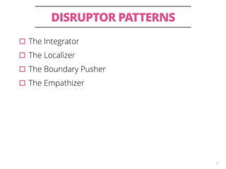 DISRUPTOR PATTERNS 
20 
▫︎The Integrator 
▫︎The Localizer 
▫︎The Boundary Pusher 
▫︎The Empathizer 
 